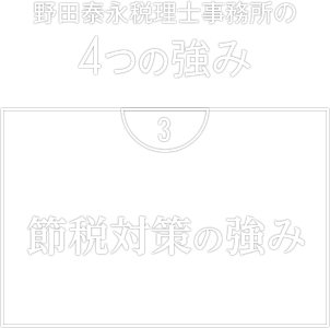 野田泰永税理士事務所の4つの強み　3. 節税対策の強み