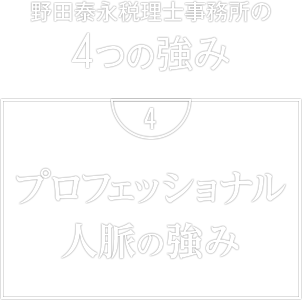 野田泰永税理士事務所の4つの強み　4. プロフェッショナル人脈の強み